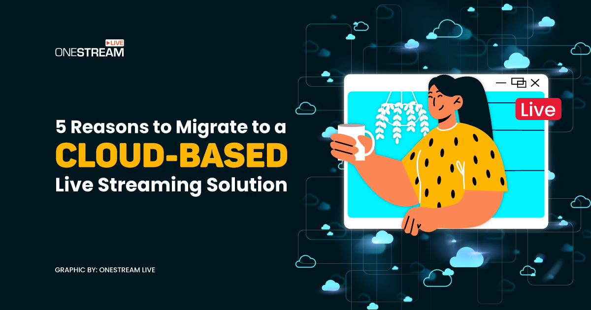 5 Reasons to Migrate to a Cloud-Based Live Streaming Solution