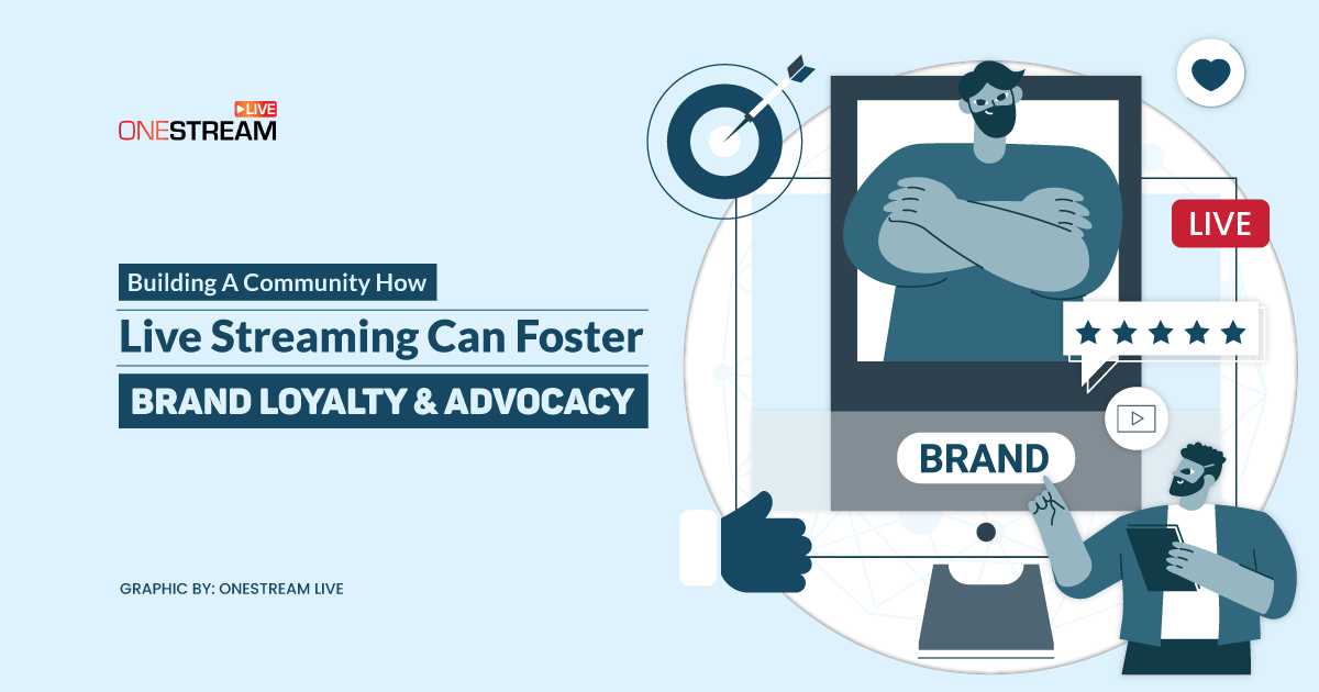 How Live Streaming Can Foster Brand Loyalty And Advocacy